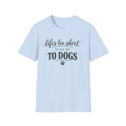 Life's Too Short to Say No to Dogs T-Shirt