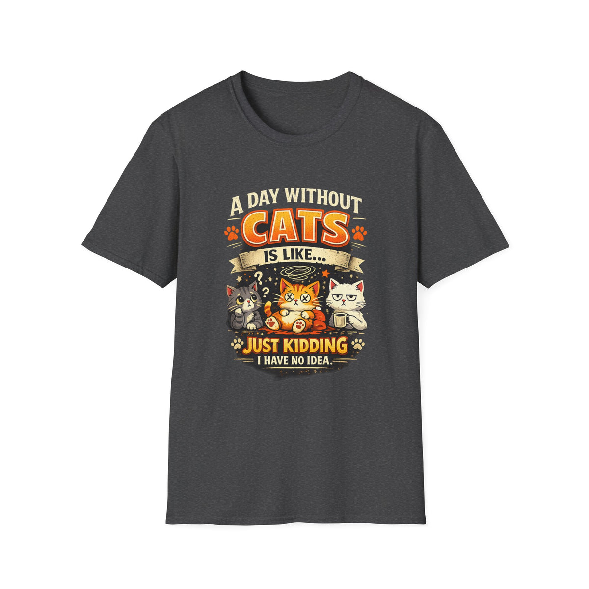 Cats T-Shirt — “A Day Without Cats Is Like… Just Kidding I Have No Idea” Funny Cat Lover Tee