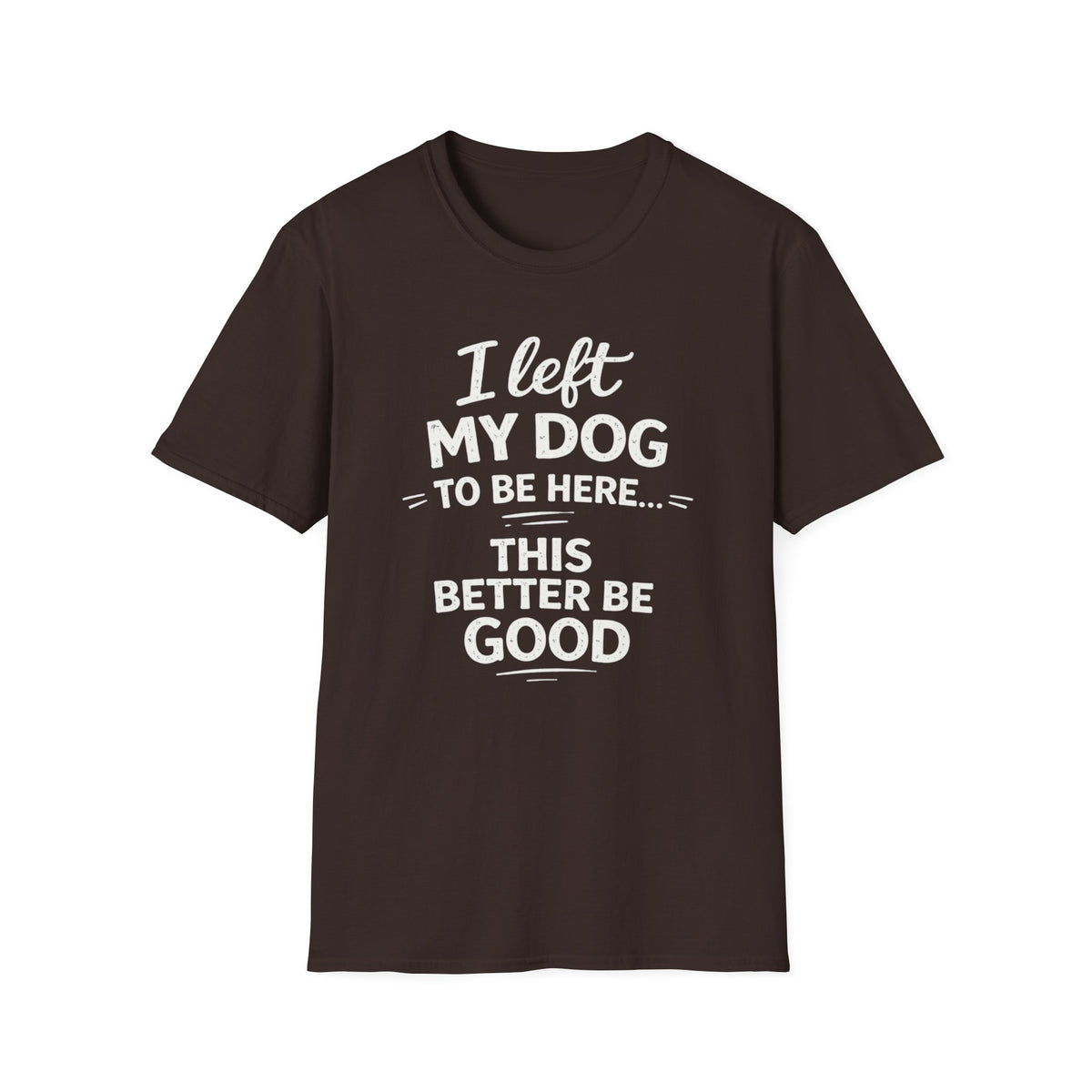 I Left My Dog To Be Here T-Shirt — Funny Dog Lover Tee