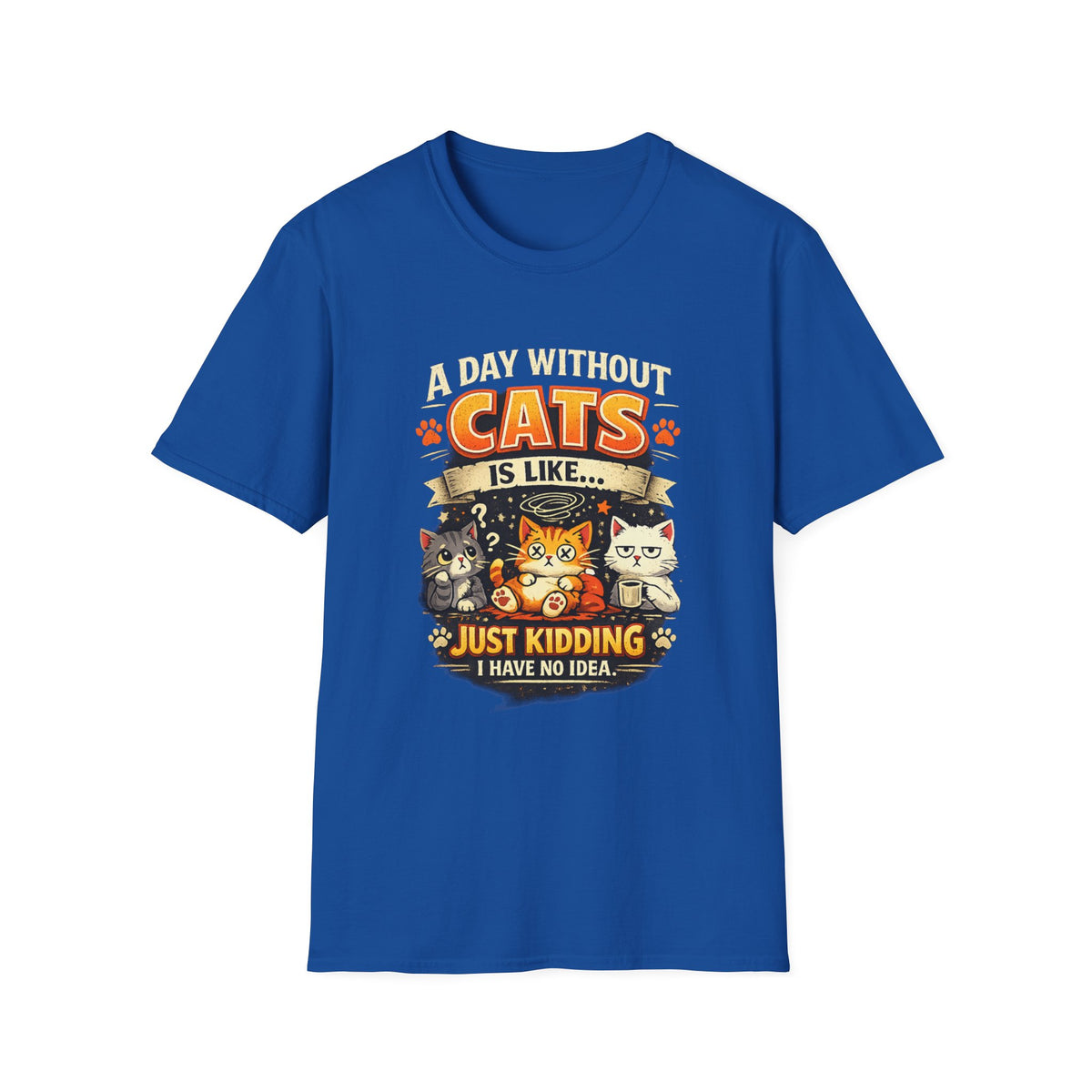 Cats T-Shirt — “A Day Without Cats Is Like… Just Kidding I Have No Idea” Funny Cat Lover Tee