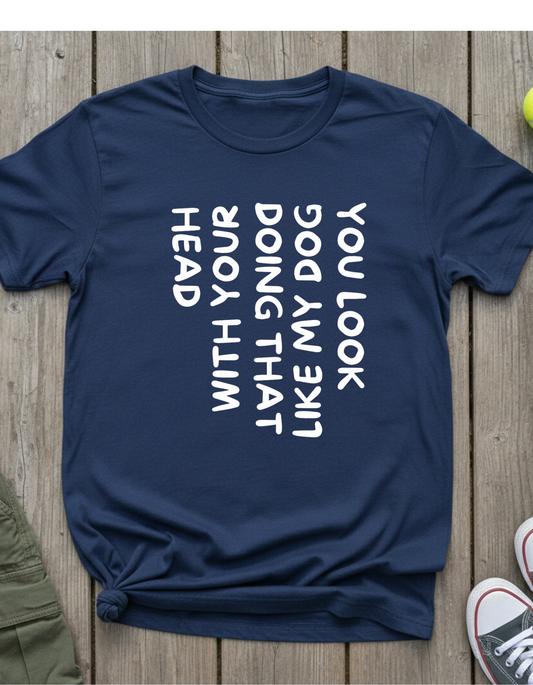 T-Shirt — "You Look Like My Dog Doing That With Your Head" Funny Vertical Text Graphic Tee