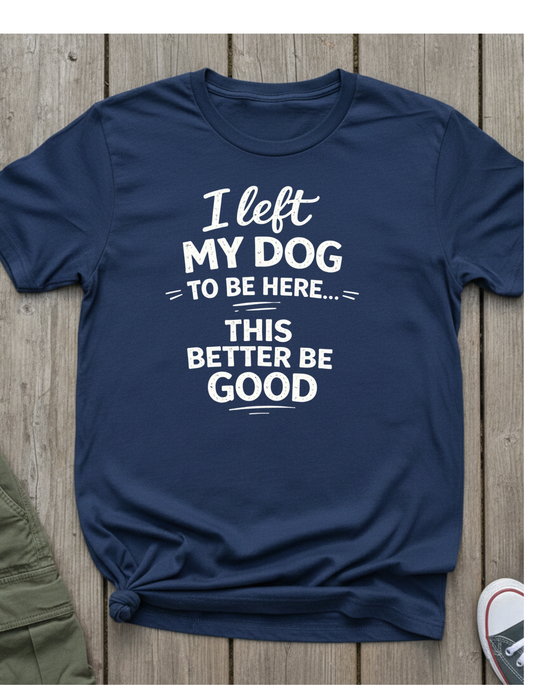 I Left My Dog To Be Here T-Shirt — Funny Dog Lover Tee