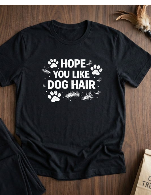 Hope You Like Dog Hair T-Shirt — Funny Pet Lover Tee