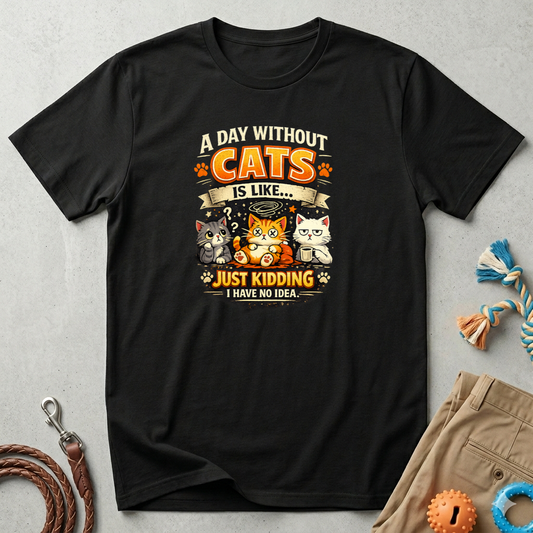 Cats T-Shirt — “A Day Without Cats Is Like… Just Kidding I Have No Idea” Funny Cat Lover Tee