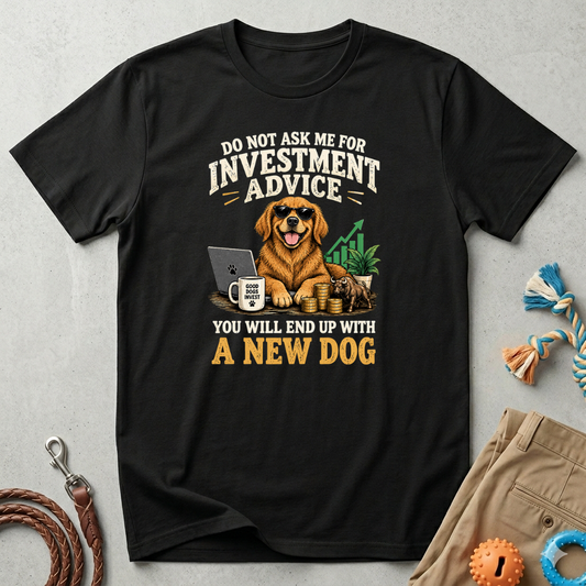 Funny Dog Investor T-Shirt — “Do Not Ask Me For Investment Advice or You’ll End Up With A New Dog”