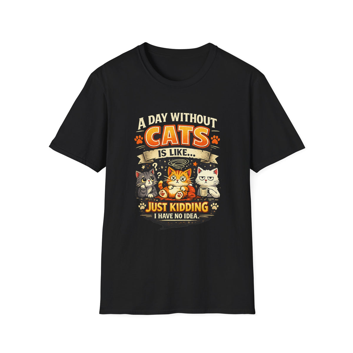 Cats T-Shirt — “A Day Without Cats Is Like… Just Kidding I Have No Idea” Funny Cat Lover Tee