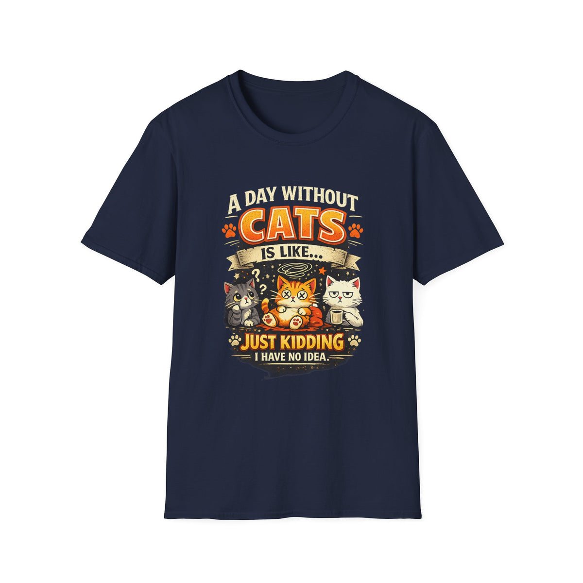 Cats T-Shirt — “A Day Without Cats Is Like… Just Kidding I Have No Idea” Funny Cat Lover Tee