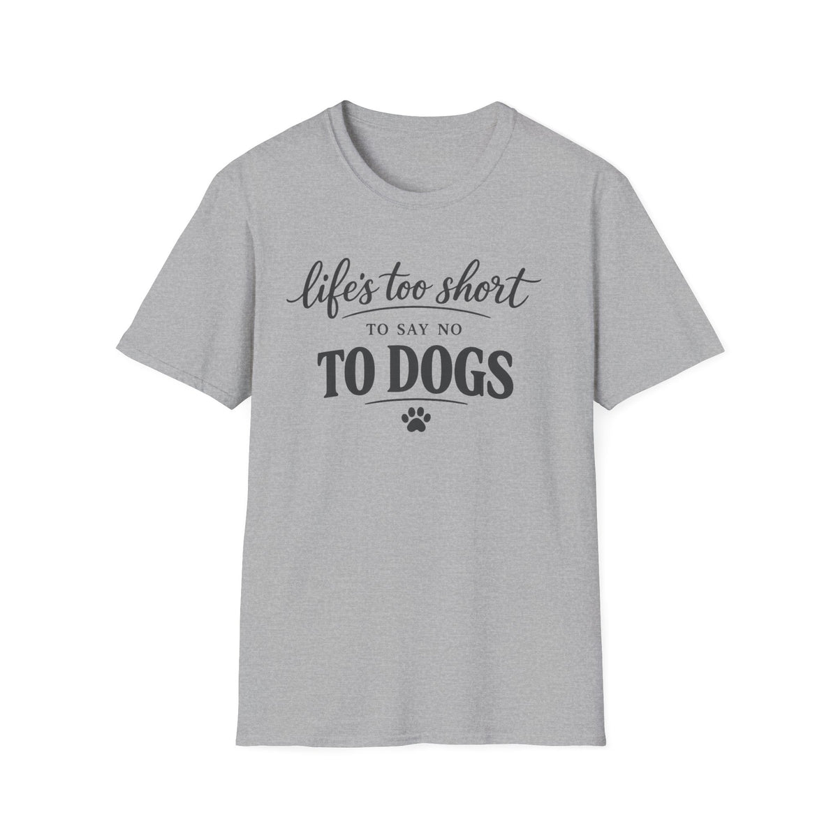 Life's Too Short to Say No to Dogs T-Shirt