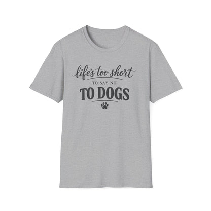 Life's Too Short to Say No to Dogs T-Shirt